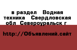  в раздел : Водная техника . Свердловская обл.,Североуральск г.